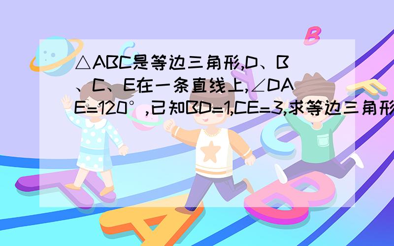 △ABC是等边三角形,D、B、C、E在一条直线上,∠DAE=120°,已知BD=1,CE=3,求等边三角形的边长.af