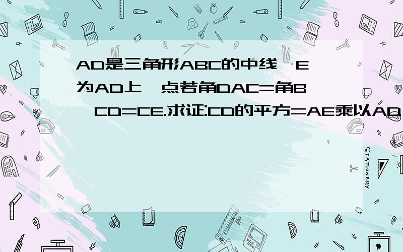 AD是三角形ABC的中线,E为AD上一点若角DAC=角B,CD=CE.求证:CD的平方=AE乘以AD