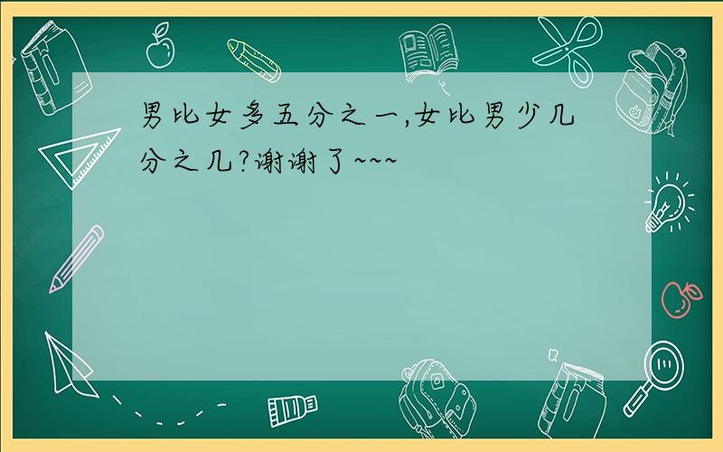 男比女多五分之一,女比男少几分之几?谢谢了~~~