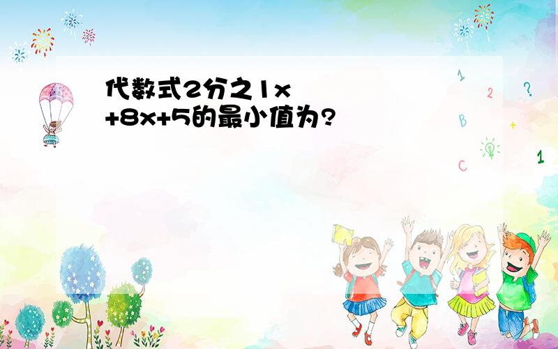 代数式2分之1x²+8x+5的最小值为?