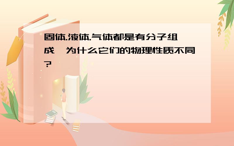 固体.液体.气体都是有分子组成,为什么它们的物理性质不同?