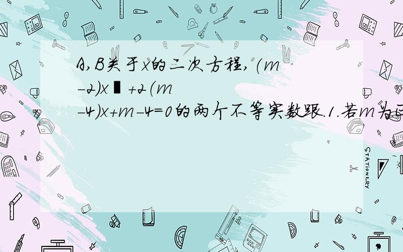 A,B关于x的二次方程,(m-2)x²+2（m-4）x+m-4=0的两个不等实数跟.1.若m为正整数,求此方程两个实根的平方和的值2.若a²+b²=6时,求m的值