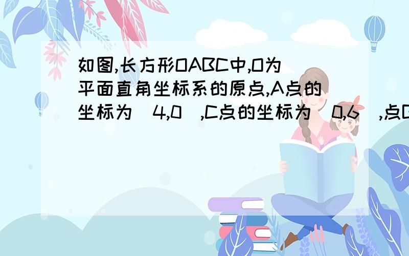 如图,长方形OABC中,O为平面直角坐标系的原点,A点的坐标为（4,0）,C点的坐标为（0,6）,点B在第一象 如图,长方形OABC中,O为平面直角坐标系的原点,A点的坐标为（4,0）,C点的坐标为（0,6）,点B在第