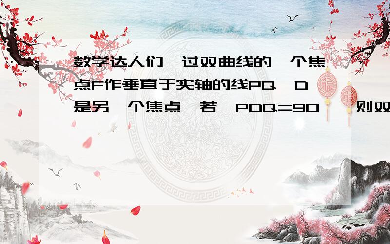 数学达人们,过双曲线的一个焦点F作垂直于实轴的线PQ,D是另一个焦点,若∠PDQ=90°,则双曲线的离心率e为多少?