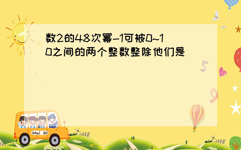 数2的48次幂-1可被0~10之间的两个整数整除他们是