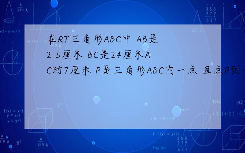 在RT三角形ABC中 AB是2 5厘米 BC是24厘米AC时7厘米 P是三角形ABC内一点 且点P到个边距离相等