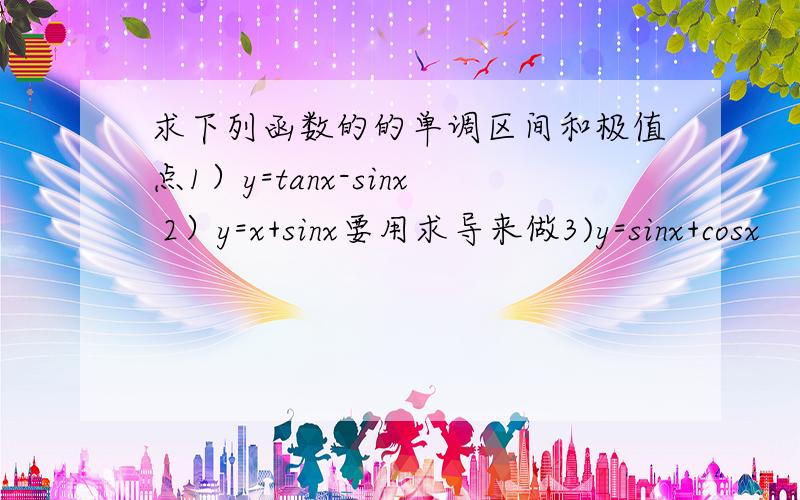 求下列函数的的单调区间和极值点1）y=tanx-sinx 2）y=x+sinx要用求导来做3)y=sinx+cosx