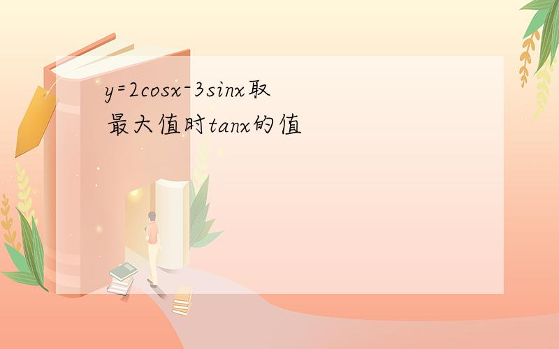 y=2cosx-3sinx取最大值时tanx的值