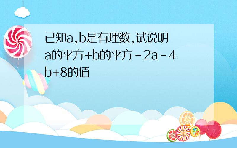 已知a,b是有理数,试说明 a的平方+b的平方-2a-4b+8的值