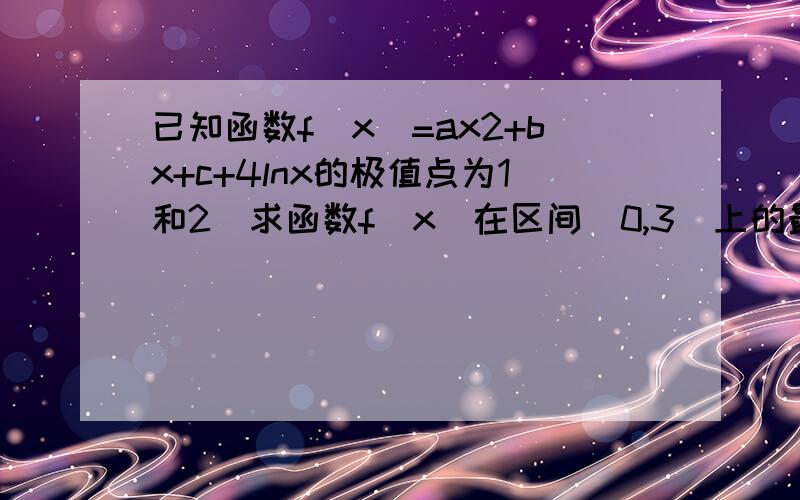 已知函数f（x）=ax2+bx+c+4lnx的极值点为1和2．求函数f(x)在区间(0,3]上的最大值c=0