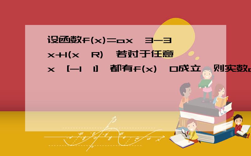 设函数f(x)=ax∧3-3x+1(x∈R),若对于任意x∈[-1,1],都有f(x)≥0成立,则实数a的值是什么