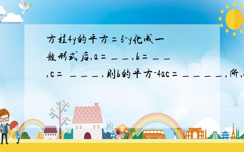 方程4y的平方=5-y化成一般形式后,a=__,b=__,c= ___,则b的平方-4ac=____,所以方程的根为___.