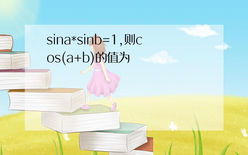 sina*sinb=1,则cos(a+b)的值为