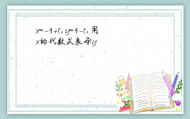 x=-3+t,y=3-t,用x的代数式表示y