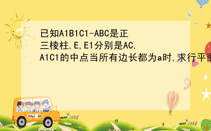 已知A1B1C1-ABC是正三棱柱,E,E1分别是AC,A1C1的中点当所有边长都为a时,求行平面AB1E1平面BEC1的距离