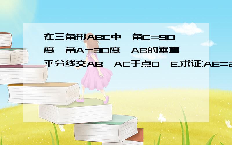 在三角形ABC中,角C=90度,角A=30度,AB的垂直平分线交AB,AC于点D,E.求证:AE=2CE.