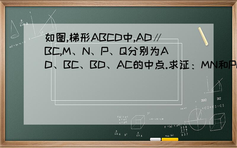 如图,梯形ABCD中,AD∥BC,M、N、P、Q分别为AD、BC、BD、AC的中点.求证：MN和PQ互相平分.