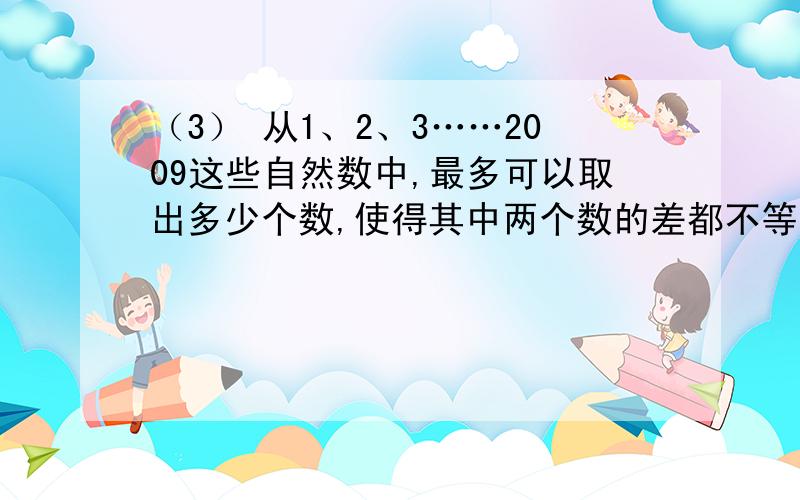 （3） 从1、2、3……2009这些自然数中,最多可以取出多少个数,使得其中两个数的差都不等于7?