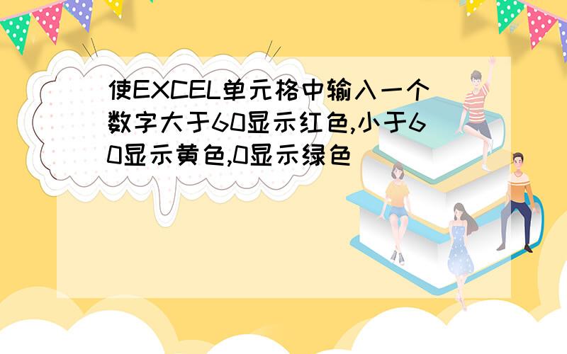 使EXCEL单元格中输入一个数字大于60显示红色,小于60显示黄色,0显示绿色