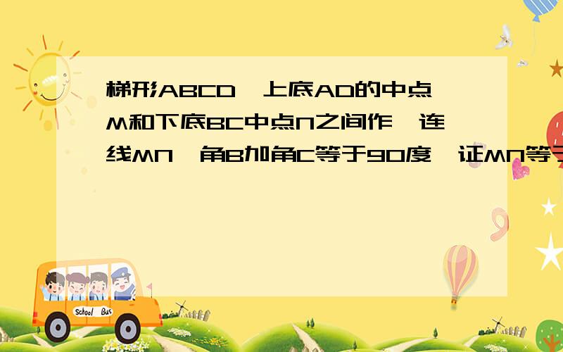 梯形ABCD,上底AD的中点M和下底BC中点N之间作一连线MN,角B加角C等于90度,证MN等于梯形下底减上底二分之一