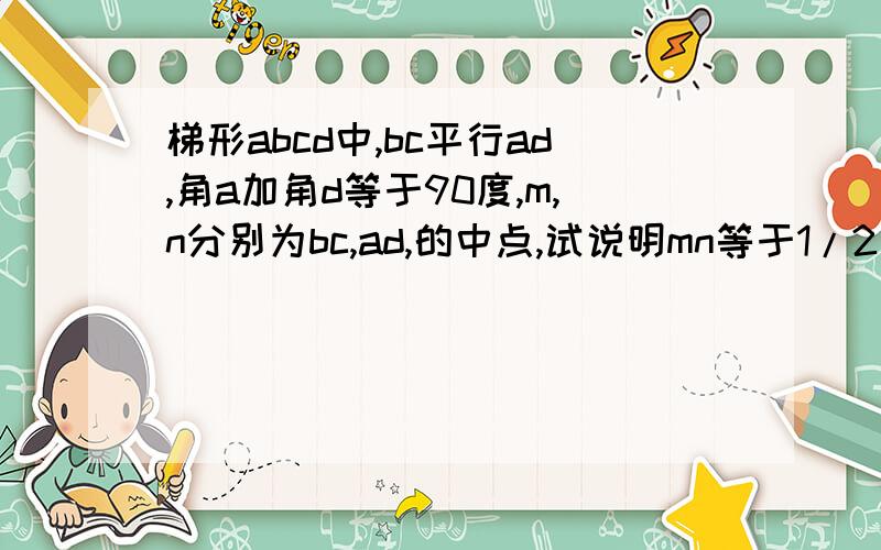 梯形abcd中,bc平行ad,角a加角d等于90度,m,n分别为bc,ad,的中点,试说明mn等于1/2(ad-bc)