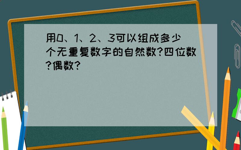 用0、1、2、3可以组成多少个无重复数字的自然数?四位数?偶数?