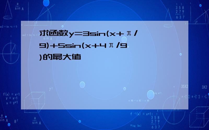 求函数y=3sin(x+π/9)+5sin(x+4π/9)的最大值