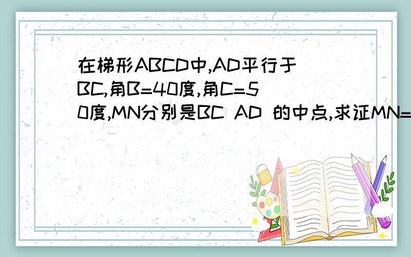 在梯形ABCD中,AD平行于BC,角B=40度,角C=50度,MN分别是BC AD 的中点,求证MN=1/2(BC-AD)无