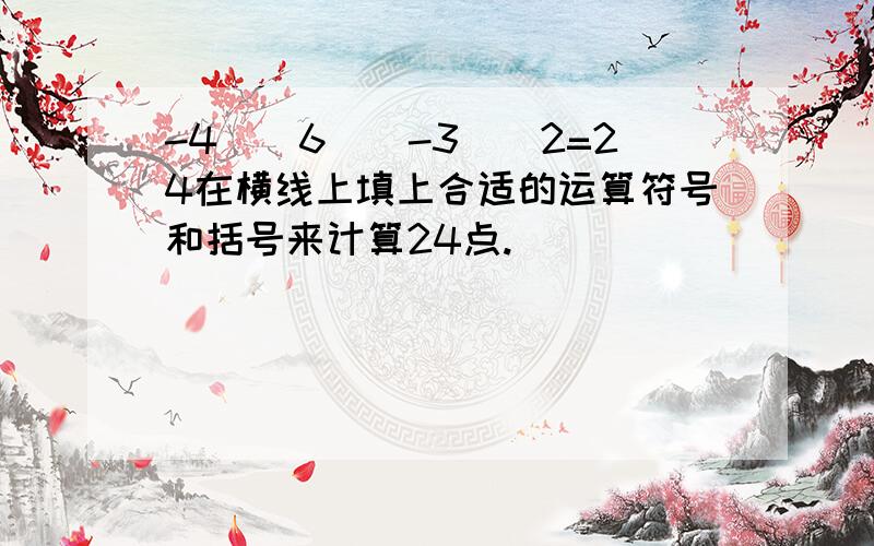 -4__6__-3__2=24在横线上填上合适的运算符号和括号来计算24点.