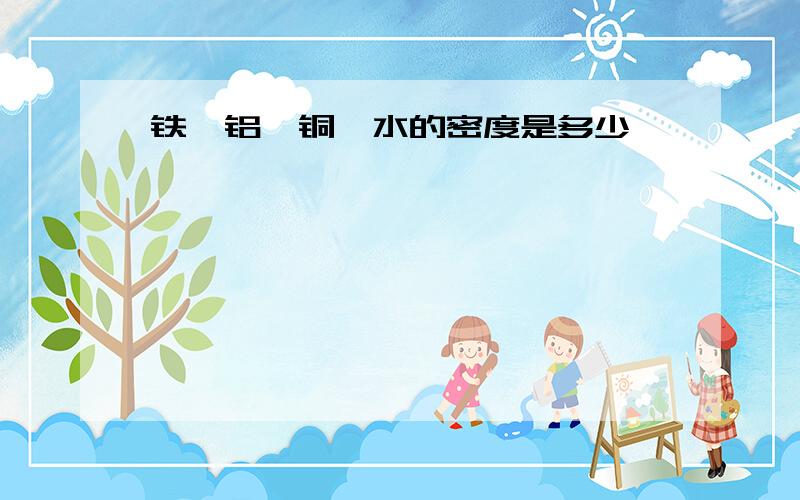 铁,铝,铜,水的密度是多少