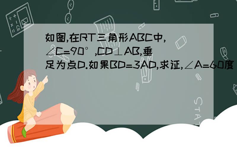 如图,在RT三角形ABC中,∠C=90°,CD⊥AB,垂足为点D.如果BD=3AD,求证,∠A=60度