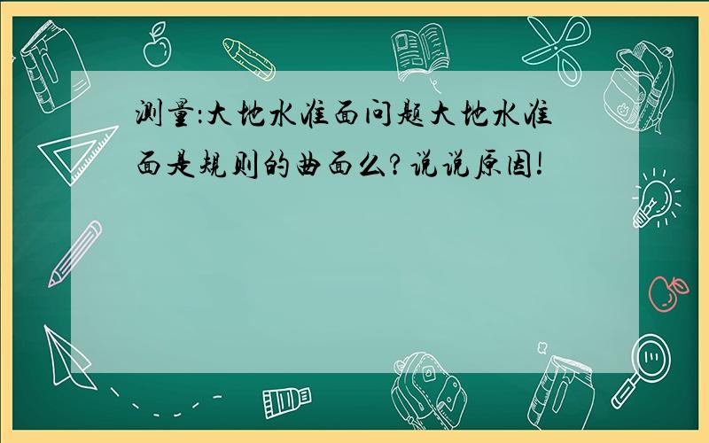 测量：大地水准面问题大地水准面是规则的曲面么?说说原因!