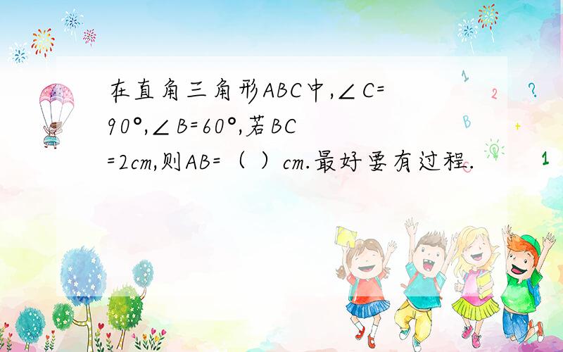 在直角三角形ABC中,∠C=90°,∠B=60°,若BC=2cm,则AB=（ ）cm.最好要有过程.