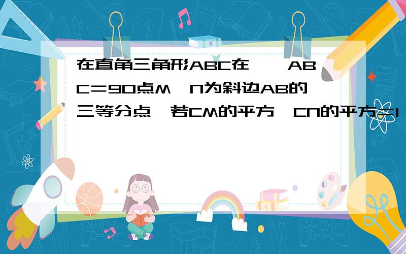 在直角三角形ABC在,∠ABC＝90点M,N为斜边AB的三等分点,若CM的平方﹢CN的平方＝1,求AB的长度