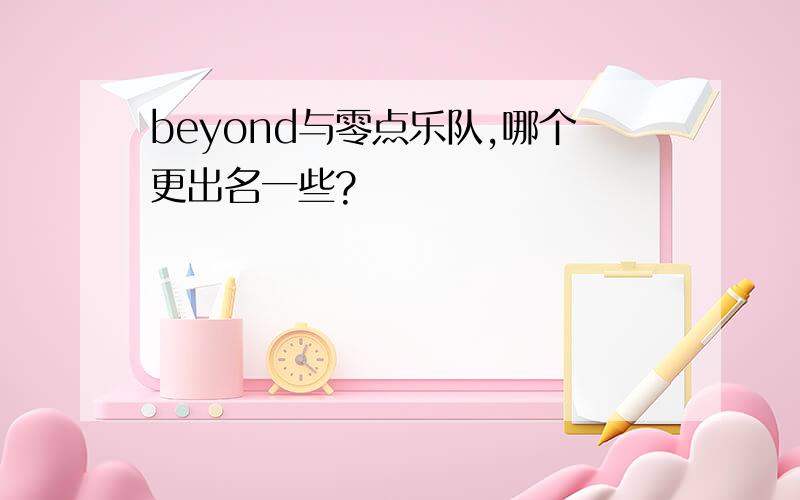 beyond与零点乐队,哪个更出名一些?