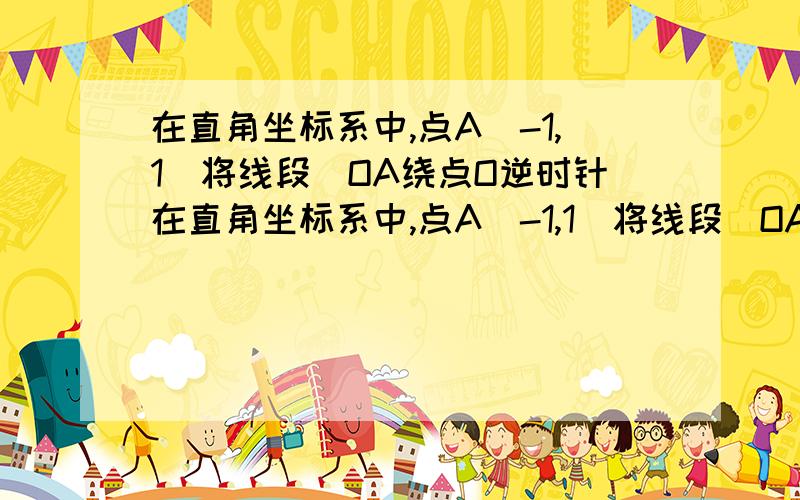 在直角坐标系中,点A(-1,1)将线段)OA绕点O逆时针在直角坐标系中,点A(-1,1)将线段)OA（O为坐标原点）绕点O逆时针旋转135°得线段OB,则点B的坐标是：