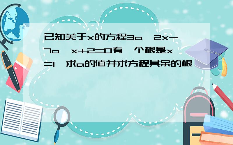 已知关于x的方程3a^2x-7a^x+2=0有一个根是x=1,求a的值并求方程其余的根