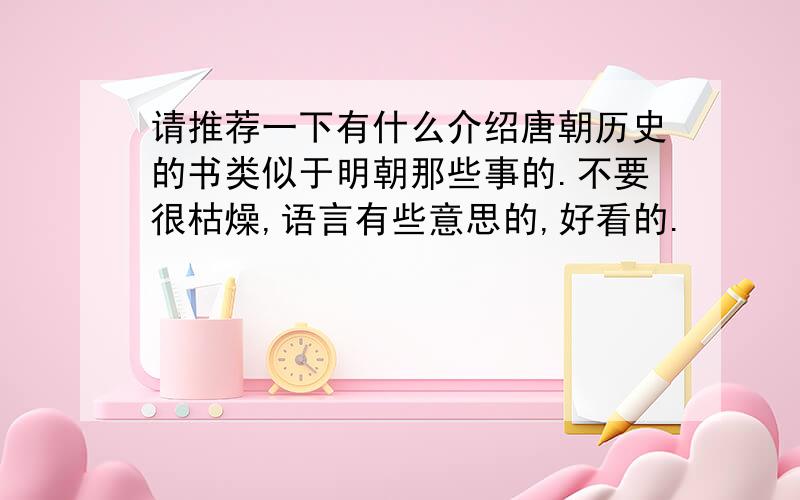 请推荐一下有什么介绍唐朝历史的书类似于明朝那些事的.不要很枯燥,语言有些意思的,好看的.