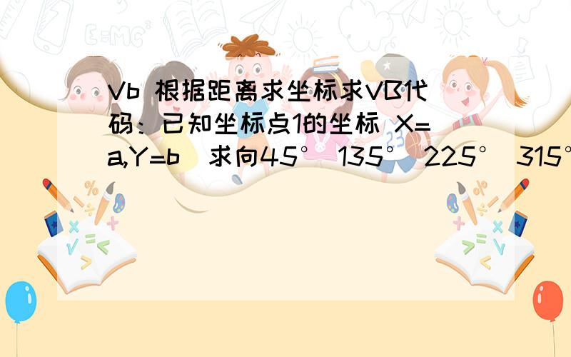 Vb 根据距离求坐标求VB代码：已知坐标点1的坐标 X=a,Y=b  求向45° 135° 225° 315°移动距离c的公式文化低,对公式的理解能力差,麻烦注释一下,/>原点不一定是 0,0,麻烦用X=a Y=b 距离为c 表示,2点坐标