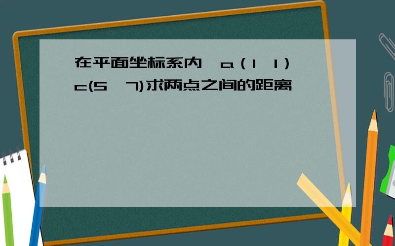 在平面坐标系内,a（1,1）c(5,7)求两点之间的距离