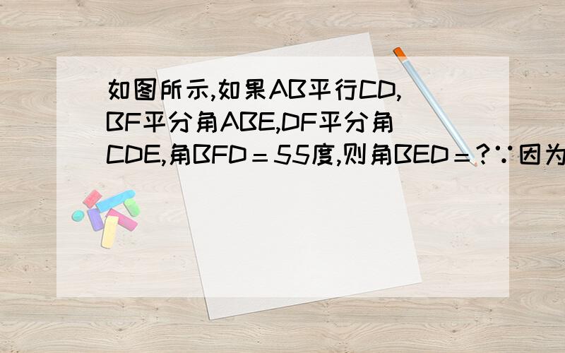 如图所示,如果AB平行CD,BF平分角ABE,DF平分角CDE,角BFD＝55度,则角BED＝?∵因为∴所以