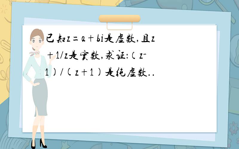 已知z=a+bi是虚数,且z+1/z是实数,求证：（z-1)/(z+1)是纯虚数..