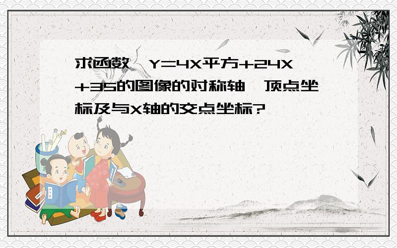 求函数,Y=4X平方+24X+35的图像的对称轴,顶点坐标及与X轴的交点坐标?