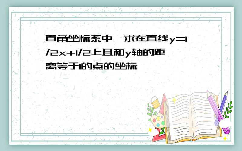 直角坐标系中,求在直线y=1/2x+1/2上且和y轴的距离等于1的点的坐标