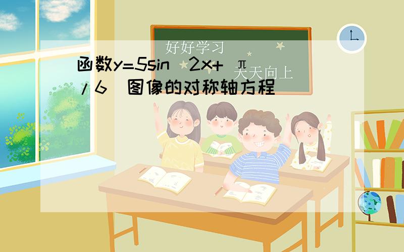 函数y=5sin(2x+ π/6）图像的对称轴方程