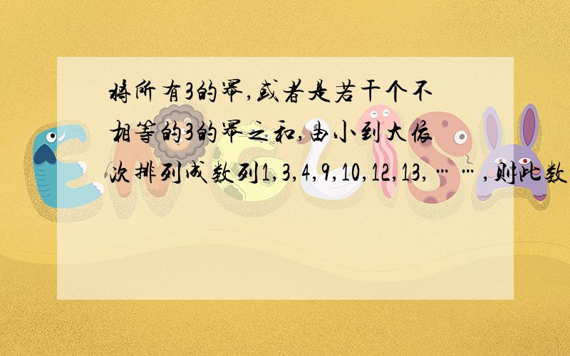 将所有3的幂,或者是若干个不相等的3的幂之和,由小到大依次排列成数列1,3,4,9,10,12,13,……,则此数列的第100项为?