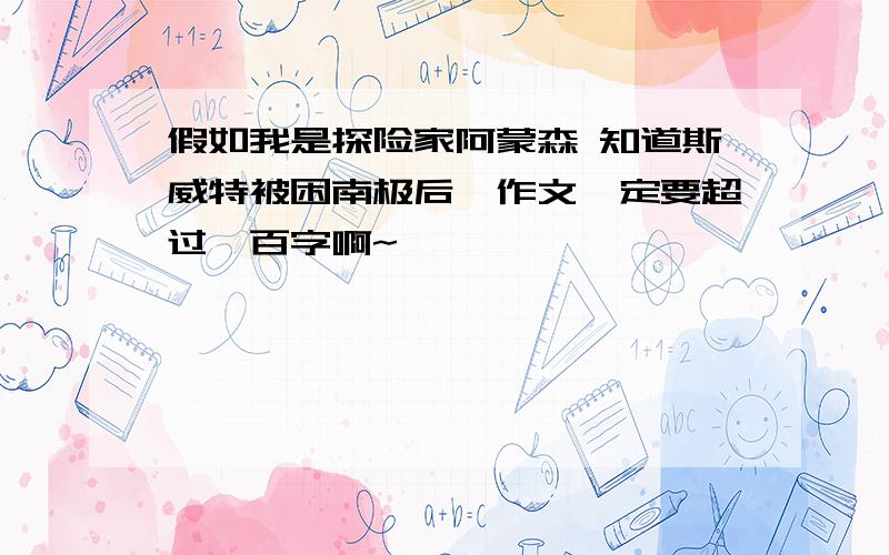 假如我是探险家阿蒙森 知道斯威特被困南极后,作文一定要超过一百字啊~