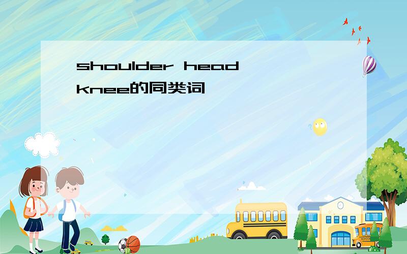 shoulder head knee的同类词