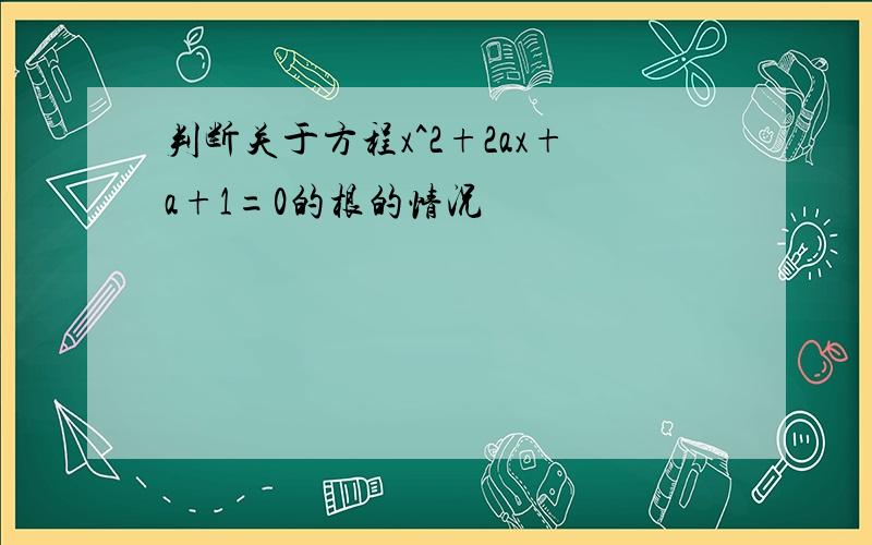 判断关于方程x^2+2ax+a+1=0的根的情况