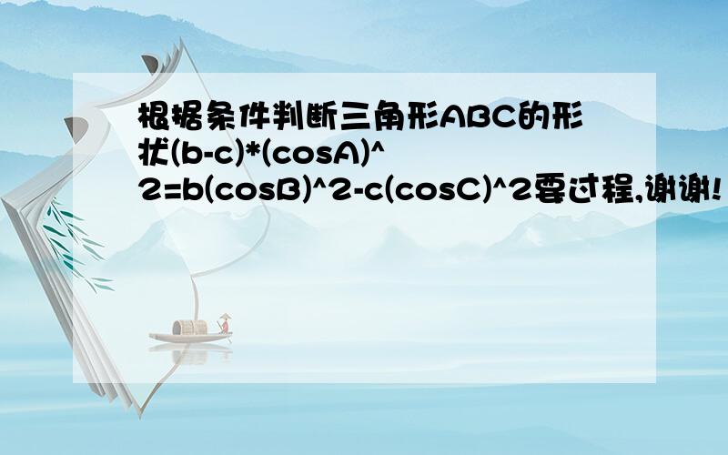 根据条件判断三角形ABC的形状(b-c)*(cosA)^2=b(cosB)^2-c(cosC)^2要过程,谢谢!